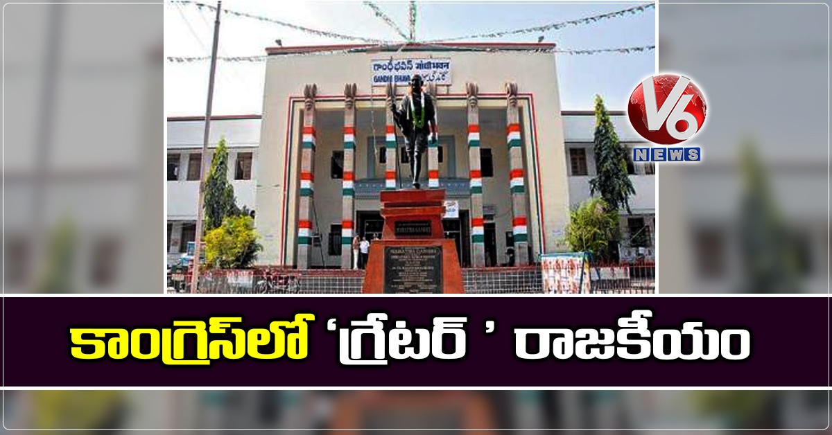 కాంగ్రెస్‌లో ‘గ్రేటర్‌ ’ రాజకీయం