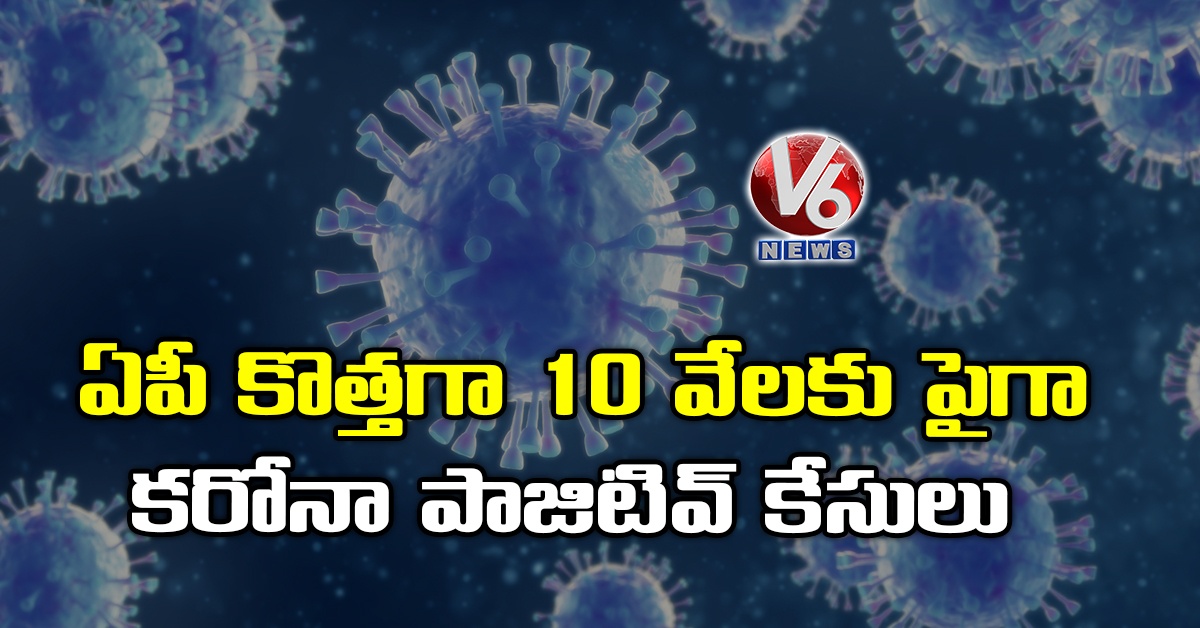 ఏపీ కొత్తగా 10 వేలకు పైగా కరోనా పాజిటివ్ కేసులు