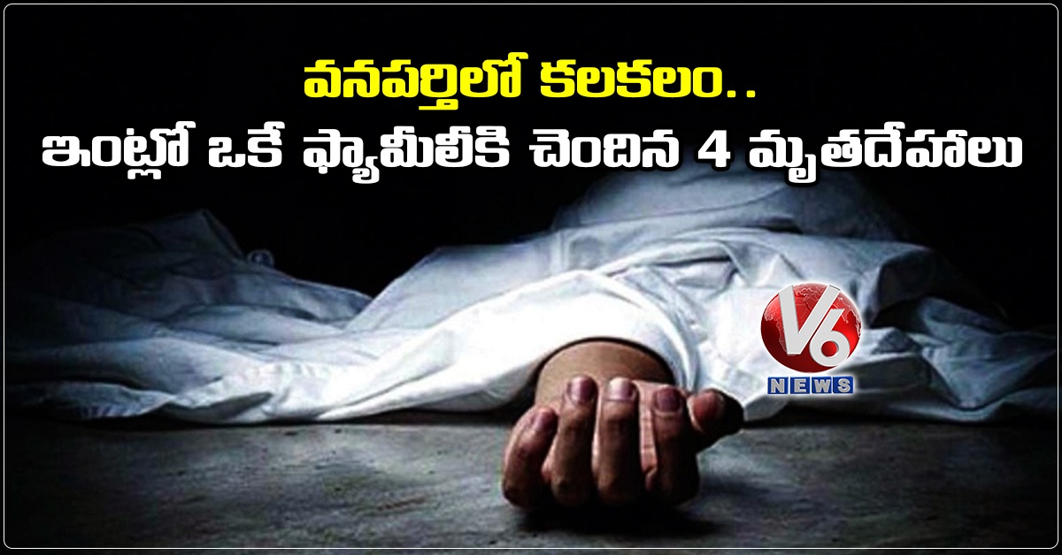 వనపర్తిలో కలకలం..ఇంట్లో ఒకే ఫ్యామీలీకి చెందిన 4 మృతదేహాలు