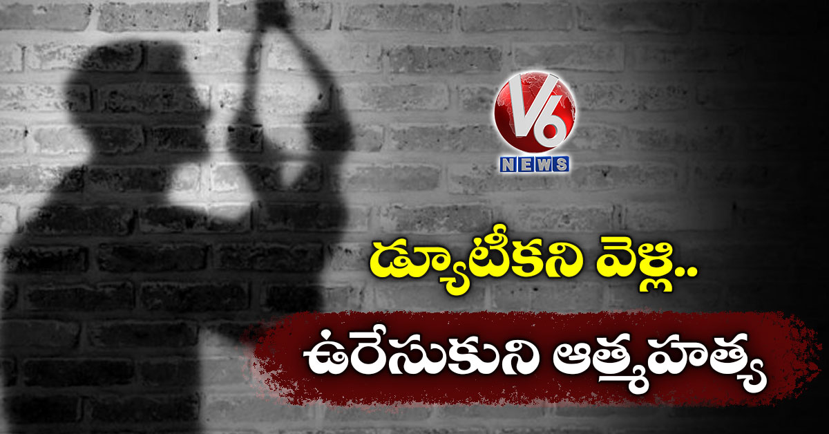 డ్యూటీకని వెళ్లి..ఉరేసుకుని ఆత్మహత్య