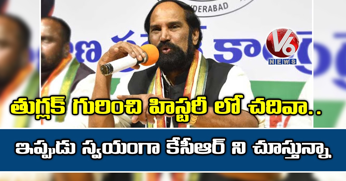 తుగ్లక్ గురించి హిస్టరీ లో చదివా… ఇప్పుడు స్వయంగా కేసీఆర్ ని చూస్తున్నా