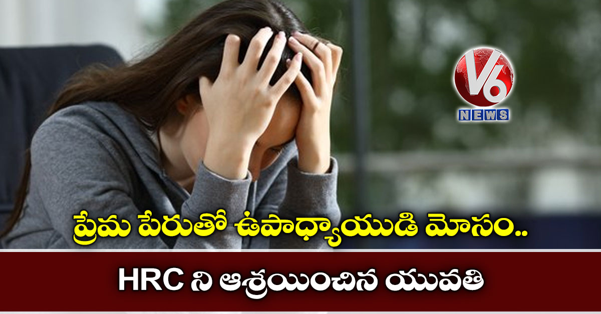 ప్రేమ పేరుతో ఉపాధ్యాయుడి మోసం: HRC ని ఆశ్రయించిన యువతి