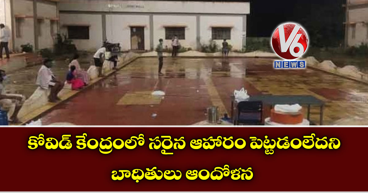 కోవిడ్ కేంద్రంలో సరైన ఆహారం పెట్టడంలేదని బాధితులు ఆందోళన