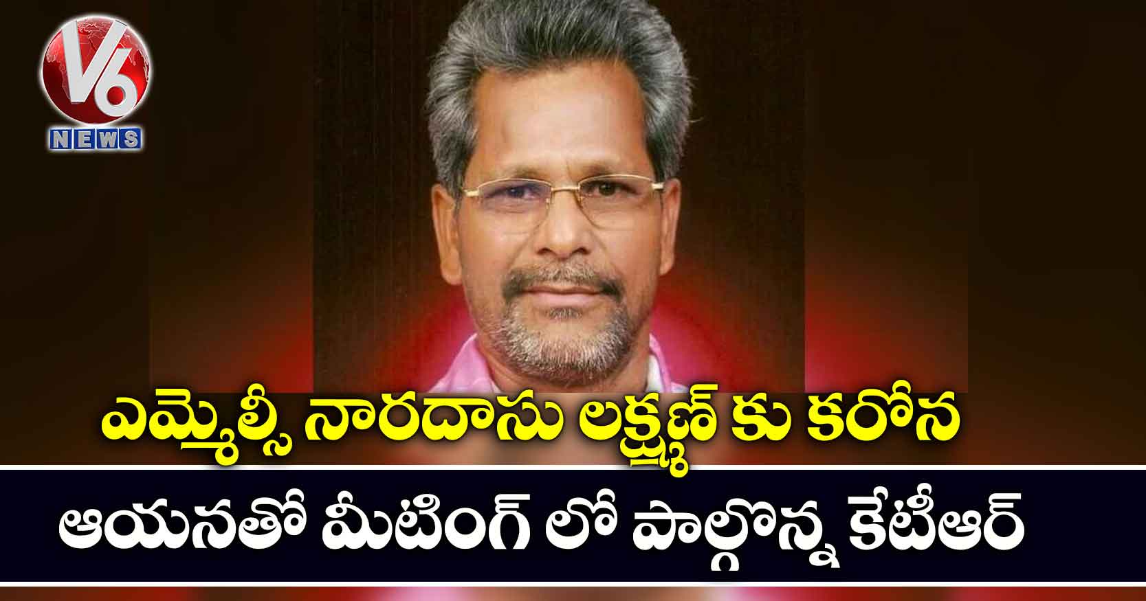 ఎమ్మెల్సీ నారదాసు లక్ష్మణ్ కు కరోన.. ఆయనతో మీటింగ్ లో పాల్గొన్న కేటీఆర్