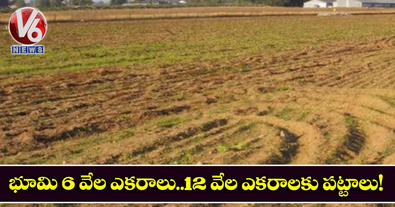 భూమి 6 వేల ఎకరాలు..12 వేల ఎకరాలకు పట్టాలు!