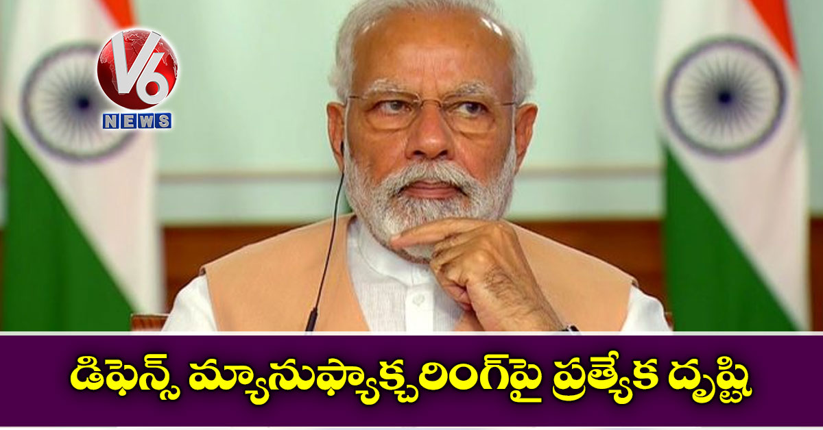 డిఫెన్స్ మ్యానుఫ్యాక్చరింగ్పై ప్రత్యేక దృష్టి: మోడీ
