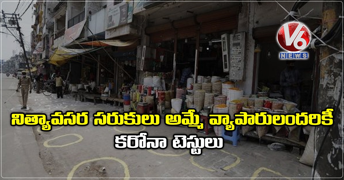 ‘నిత్యావసర సరుకులు అమ్మే వ్యాపారులందరికీ కరోనా టెస్టులు’