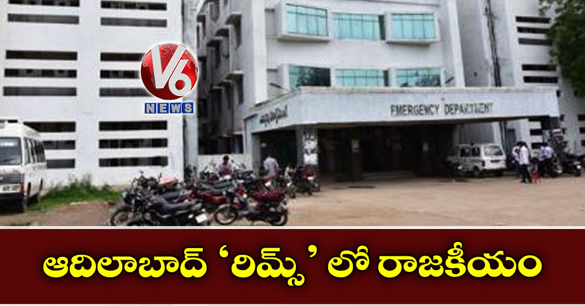 ఆదిలాబాద్ ‘రిమ్స్’ లో రాజకీయం