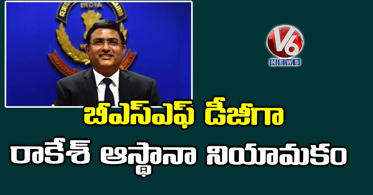 బీఎస్ఎఫ్ డీజీగా రాకేశ్ ఆస్థానా నియామకం