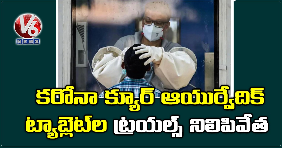 కరోనా క్యూర్ ఆయుర్వేదిక్ ట్యాబ్లెట్‌ల ట్రయల్స్ నిలిపివేత