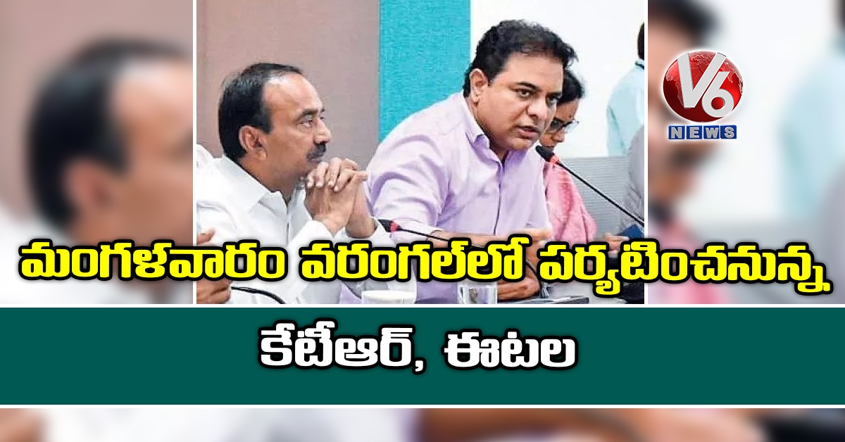 మంగళవారం వరంగల్లో పర్యటించనున్న కేటీఆర్, ఈటల