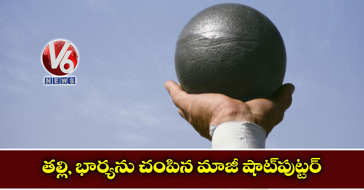 తల్లి, భార్యను చంపిన మాజీ షాట్పుట్టర్