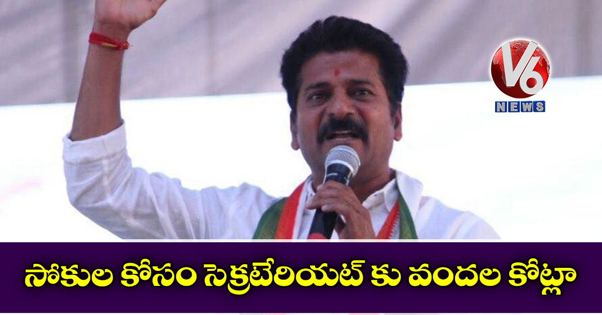 సోకుల కోసం సెక్రటేరియట్ కు వందల కోట్లా: రేవంత్ రెడ్డి