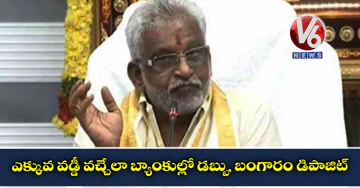 ఎక్కువ వడ్డీ వచ్చేలా బ్యాంకుల్లో డబ్బు, బంగారం డిపాజిట్