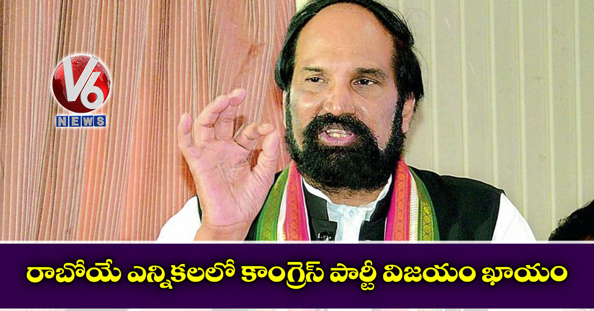 రాబోయే ఎన్నికలలో కాంగ్రెస్ పార్టీ విజయం ఖాయం