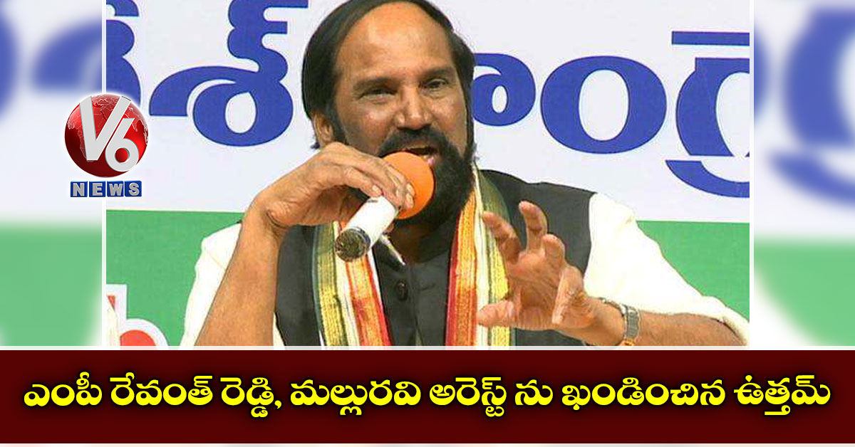 ఎంపీ రేవంత్ రెడ్డి, మల్లురవి అరెస్ట్ ను ఖండించిన ఉత్త‌మ్