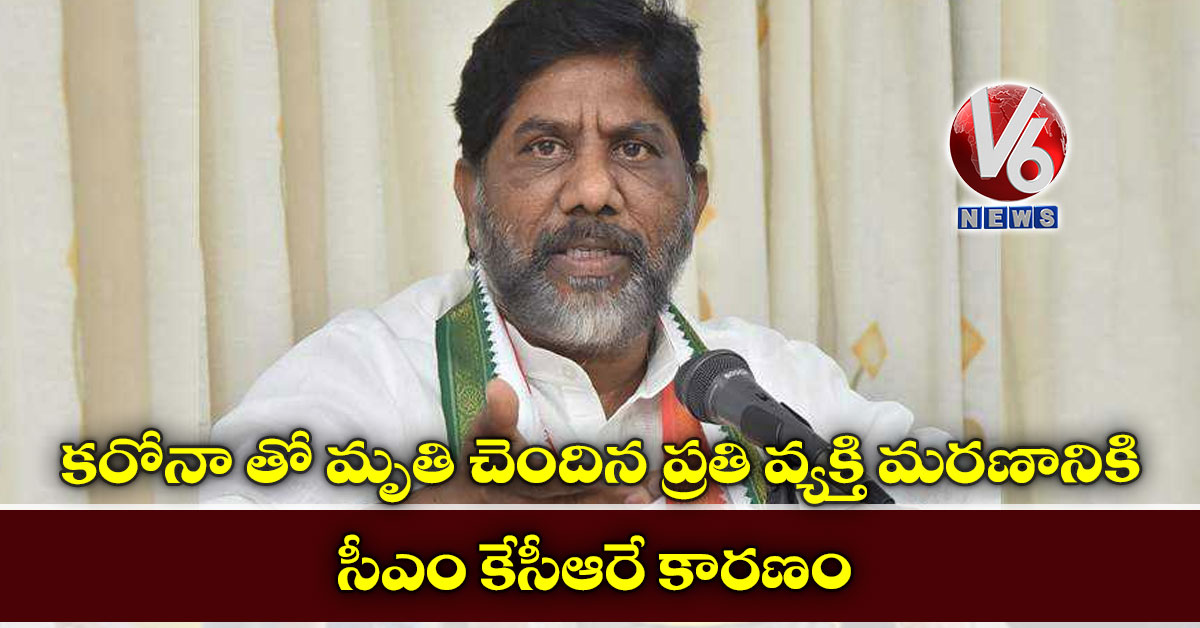 కరోనా తో మృతి చెందిన ప్రతి వ్యక్తి మరణానికి సీఎం కేసీఆరే కారణం