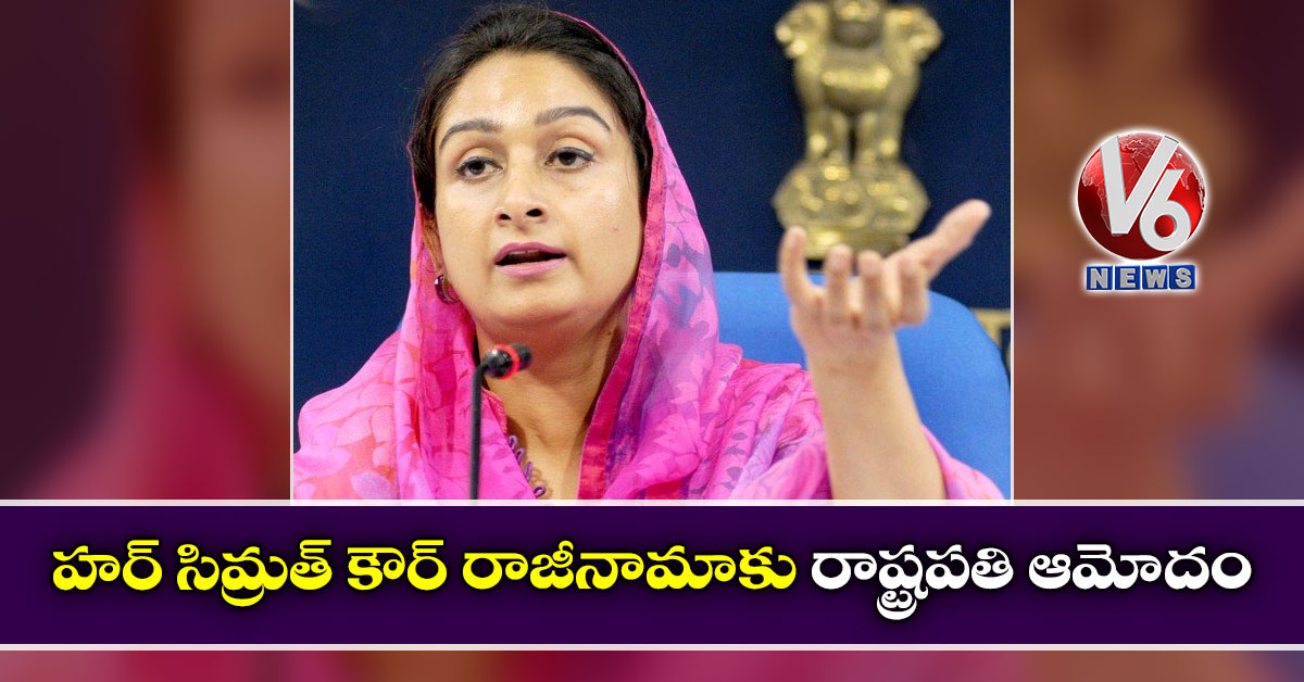 హర్ సిమ్రత్ కౌర్ రాజీనామాకు రాష్ట్రపతి ఆమోదం