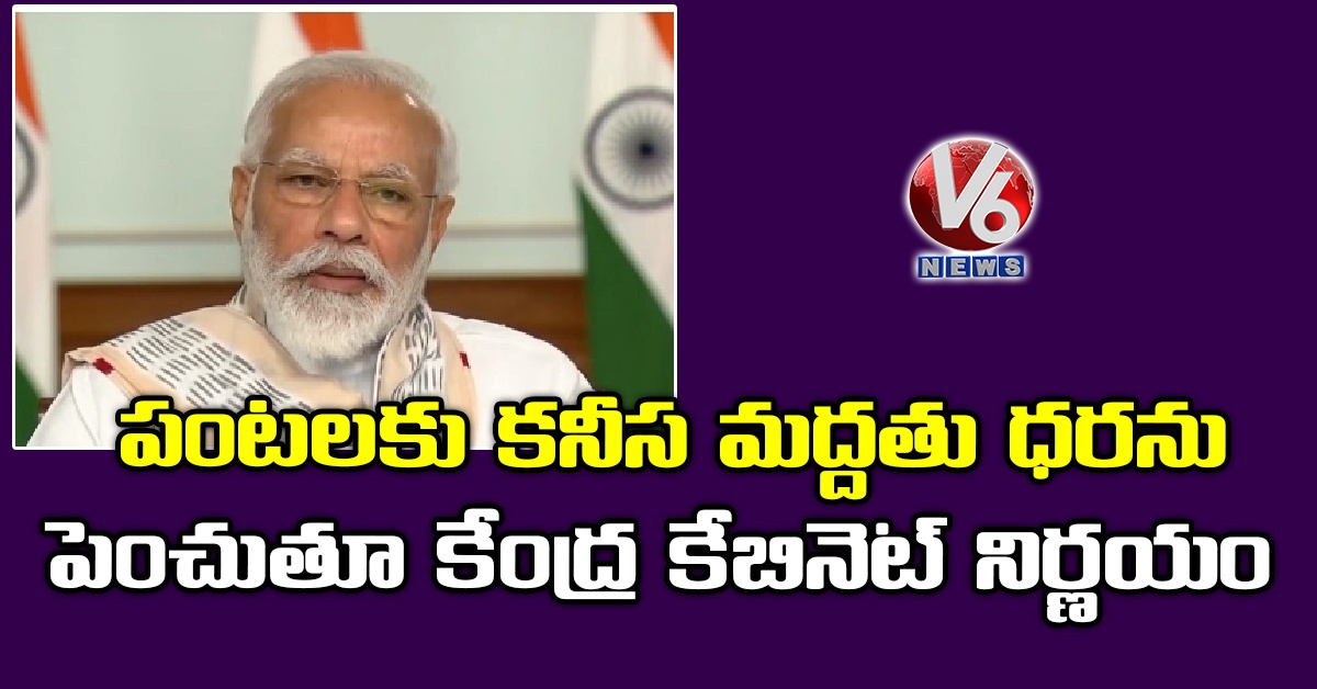 పంటలకు కనీస మద్దతు ధరను పెంచుతూ కేంద్ర కేబినెట్ నిర్ణయం