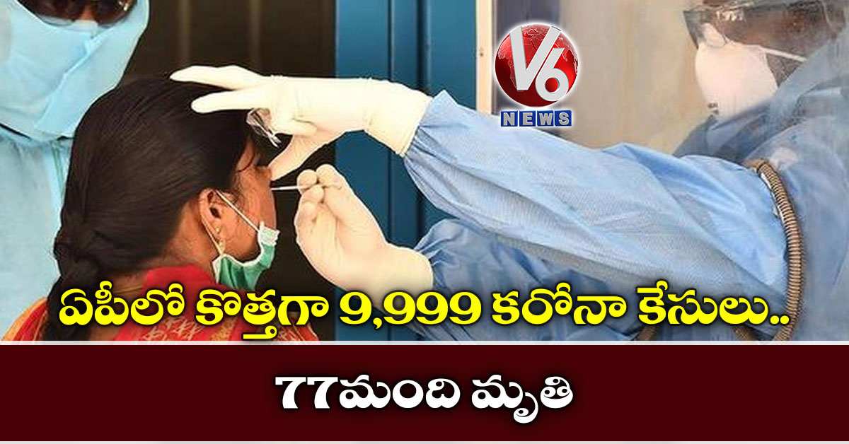 ఏపీలో కొత్తగా 9,999 కరోనా కేసులు.. 77 మంది మృతి