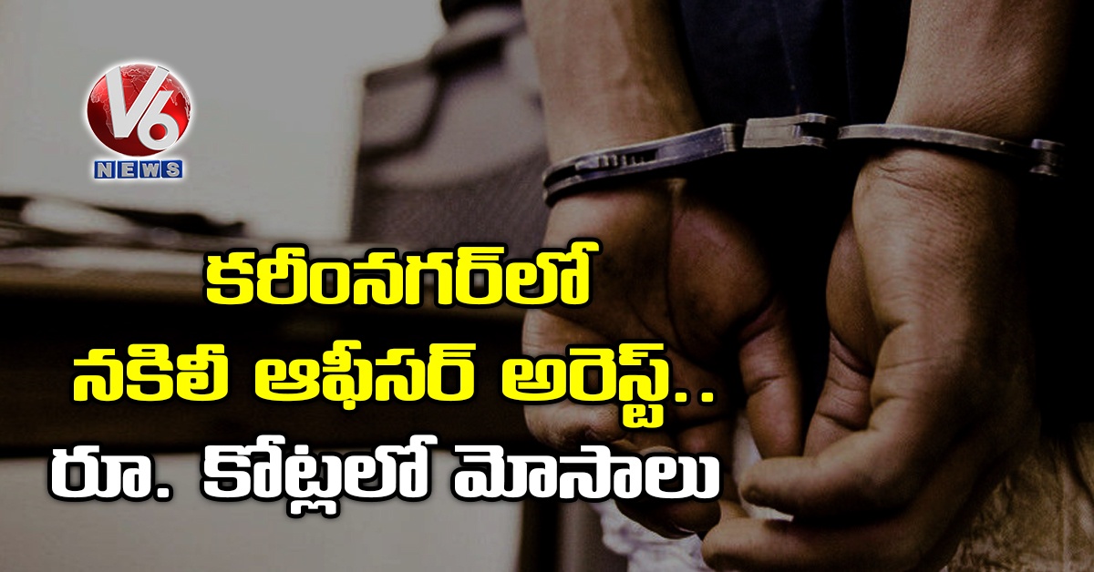 కరీంనగర్లో నకిలీ ఆఫీసర్ అరెస్ట్.. రూ. కోట్లలో మోసాలు