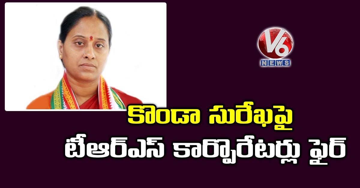 కొండా సురేఖపై టీఆర్ఎస్‌ కార్పొరేట‌ర్లు ఫైర్