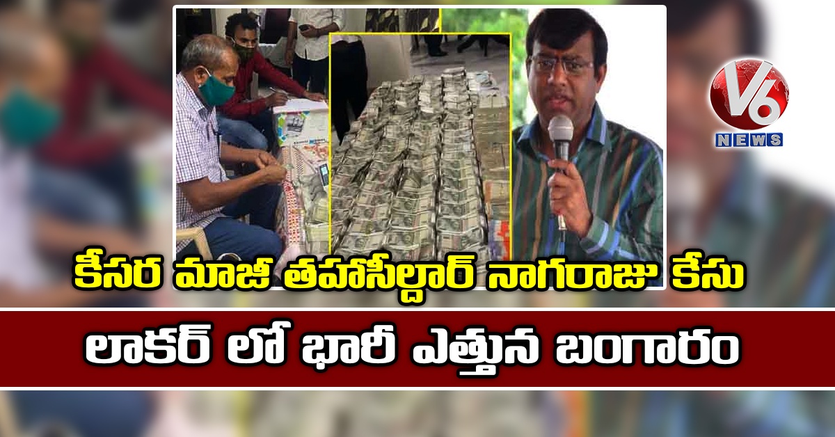 కీసర మాజీ తహాసీల్దార్ నాగరాజు కేసు : లాకర్ లో భారీ ఎత్తున బంగారం