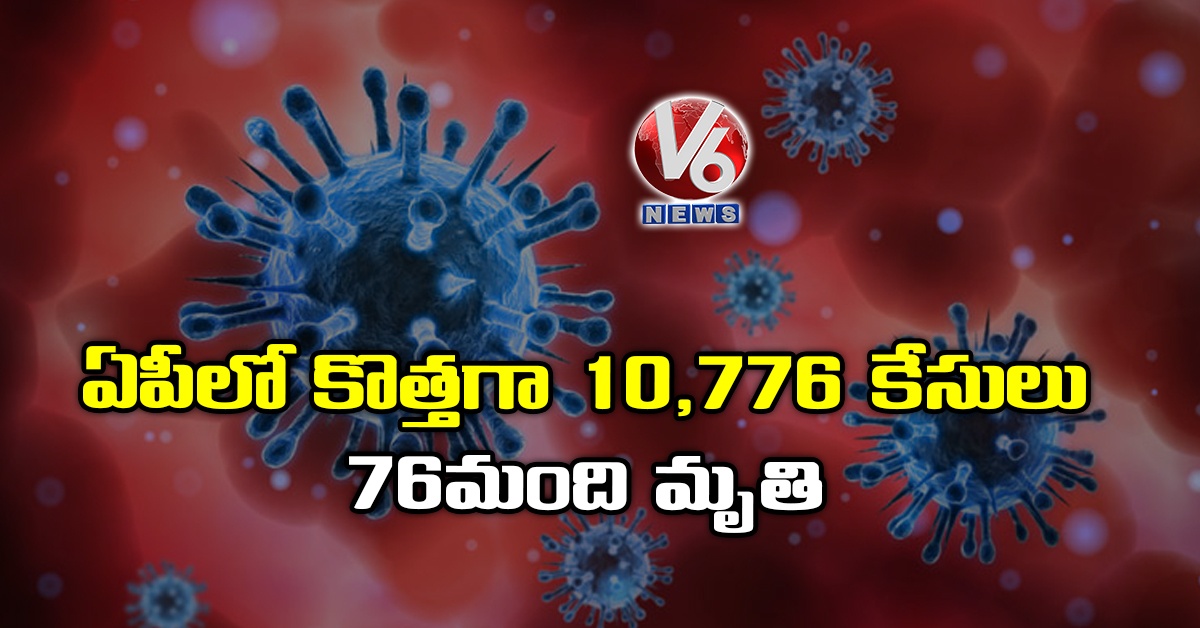 ఏపీలో కొత్తగా 10,776 కేసులు..76 మంది మృతి