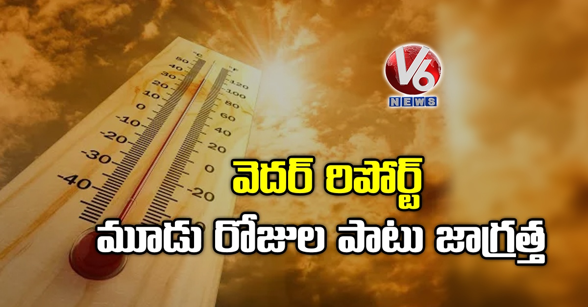 వెదర్ రిపోర్ట్: మూడు రోజుల పాటు జాగ్రత్త