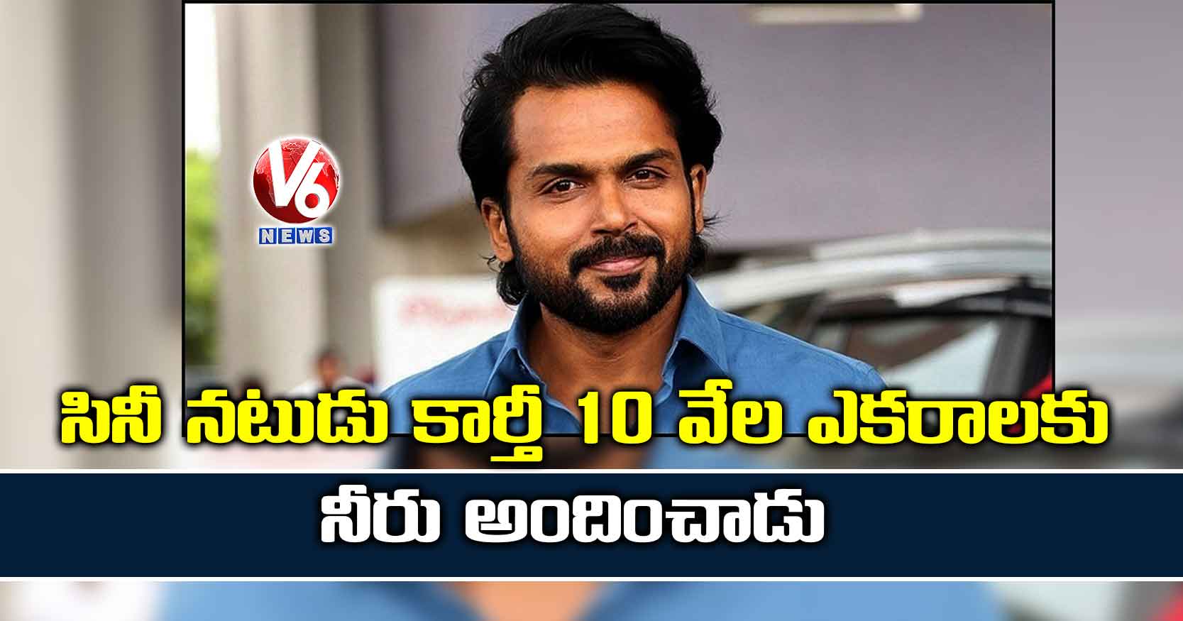 సినీ నటుడు కార్తీ 10 వేల ఎకరాలకు నీరు అందించాడు