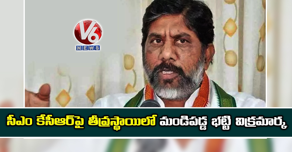 సీఎం కేసీఆర్పై తీవ్రస్థాయిలో మండిపడ్డ భట్టి విక్రమార్క