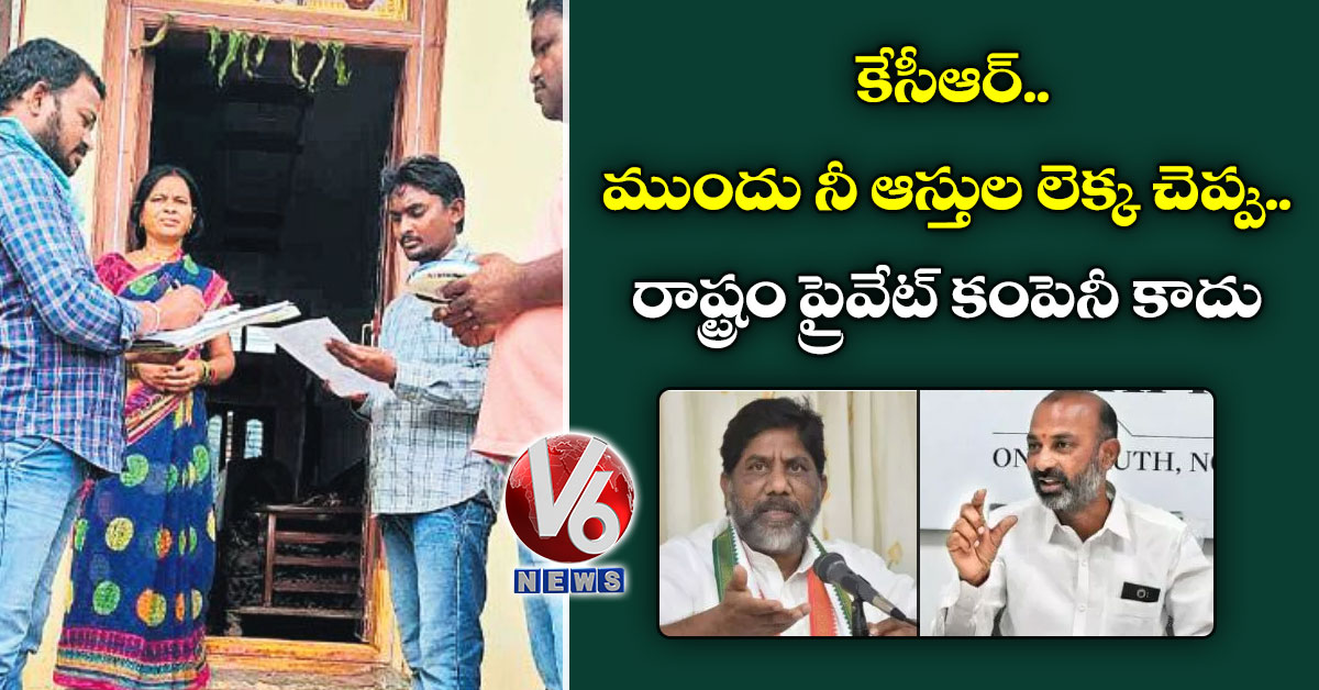 కేసీఆర్.. ముందు నీ ఆస్తుల లెక్క చెప్పు.. రాష్ట్రం ప్రైవేట్ కంపెనీ కాదు