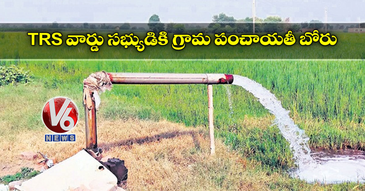 TRS వార్డు సభ్యుడికి గ్రామ పంచాయతీ బోరు