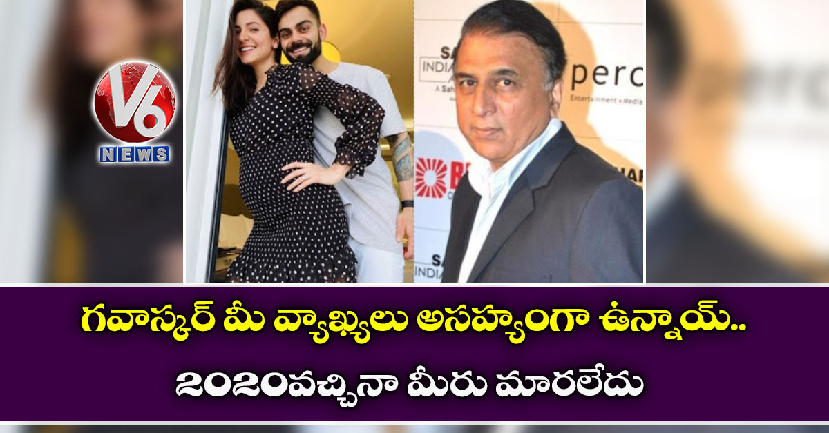 గవాస్కర్ మీ వ్యాఖ్యలు అసహ్యంగా ఉన్నాయ్..2020 వచ్చినా మీరు మారలేదు : అనుష్క