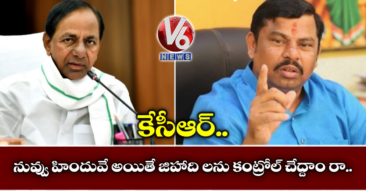“కేసీఆర్.. నువ్వు హిందువే అయితే జిహాది లను కంట్రోల్ చేద్దాం రా..”