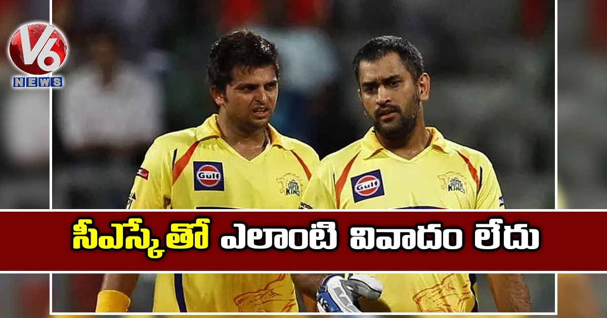 సీఎస్కేతో ఎలాంటి వివాదం లేదు: సురేష్ రైనా