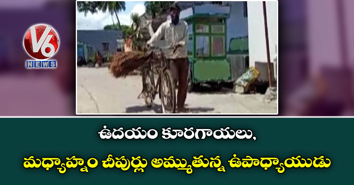 ఉదయం కూరగాయలు,మధ్యాహ్నం చీపుర్లు అమ్ముతున్న ఉపాధ్యాయుడు