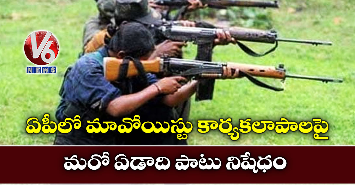 ఏపీలో మావోయిస్టు కార్యకలాపాలపై మరో ఏడాది పాటు నిషేధం