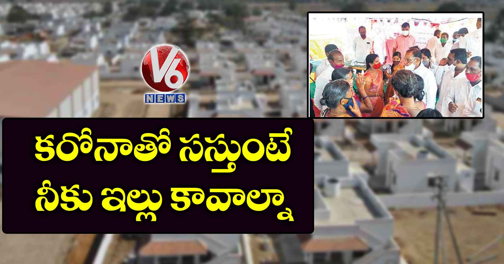 కరోనాతో సస్తుంటే.. నీకు ఇల్లు కావాల్నా