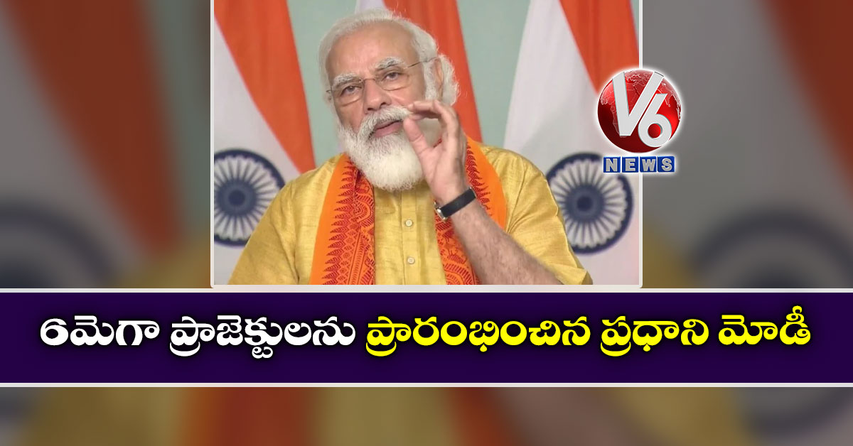 6 మెగా ప్రాజెక్టులను ప్రారంభించిన ప్రధాని మోడీ