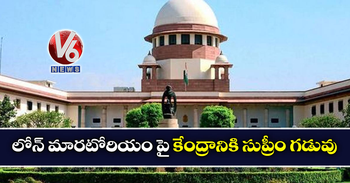 లోన్ మారటోరియం పై కేంద్రానికి సుప్రీం గడువు
