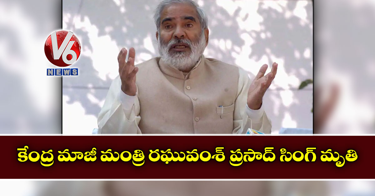 కేంద్ర మాజీ మంత్రి రఘువంశ్ ప్రసాద్ సింగ్ మృతి