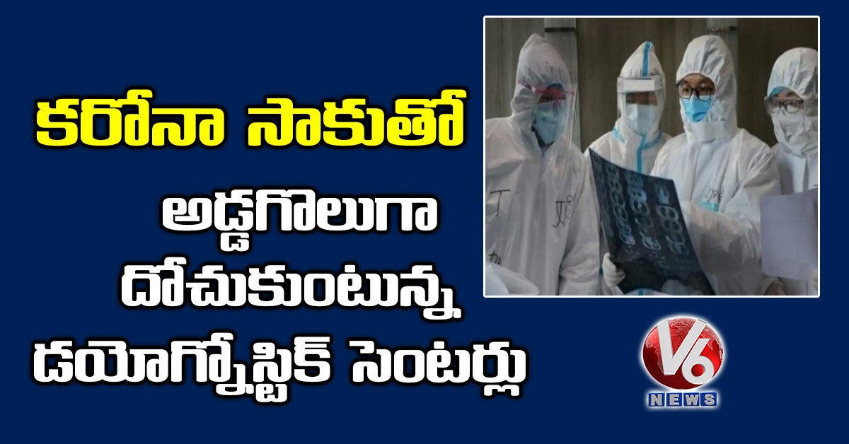 కరోనా సాకుతో అడ్డగొలుగా దోచుకుంటున్న డయోగ్నోస్టిక్ సెంటర్లు