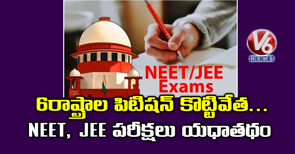 6 రాష్ట్రాల పిటిషన్ కొట్టివేత.. NEET, JEE పరీక్షలు యధాతథం