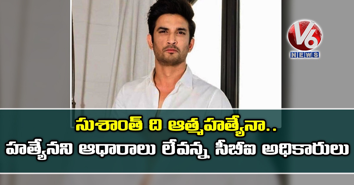 సుశాంత్ ది ఆత్మ‌హ‌త్యేనా..హ‌త్యేన‌ని ఆధారాలు లేవ‌న్న సీబీఐ అధికారులు
