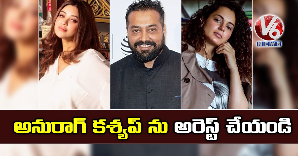 అనురాగ్ కశ్యప్ ను అరెస్ట్ చేయండి : కంగన రనౌత్