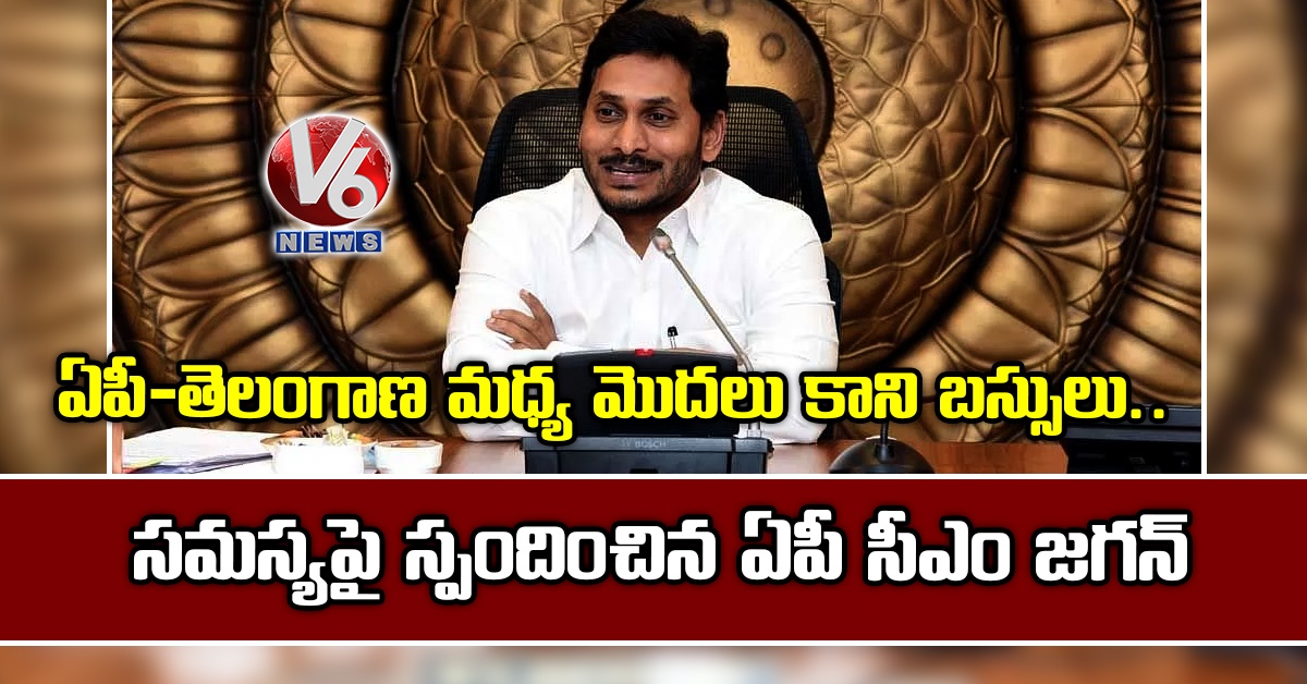 ఏపీ-తెలంగాణ మధ్య మొదలు కాని బస్సులు.. సమస్యపై స్పందించిన ఏపీ సీఎం జగన్