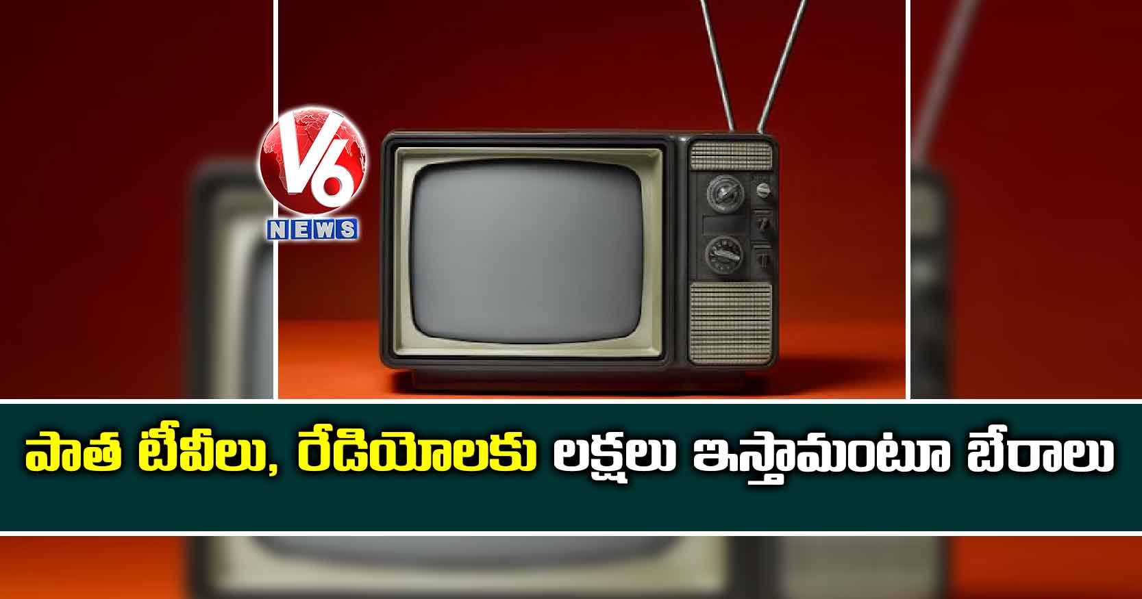 పాత టీవీలు, రేడియోలకు లక్షలు ఇస్తామంటూ బేరాలు
