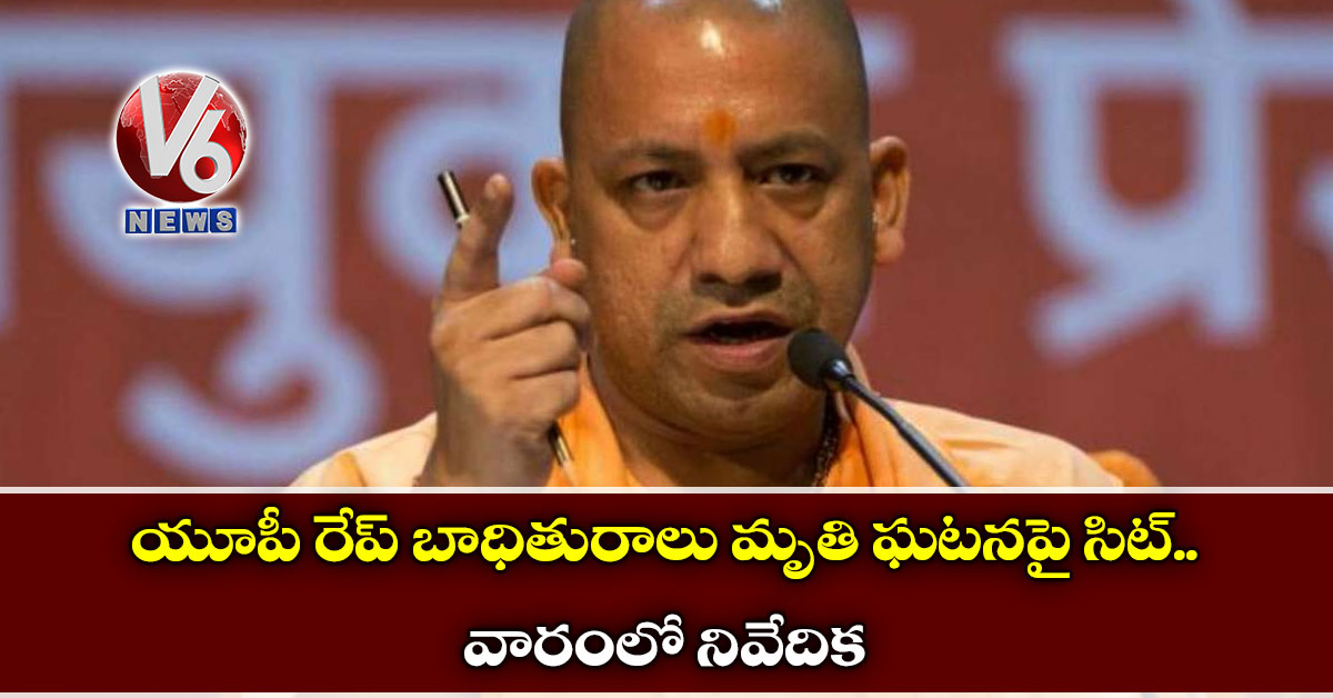 యూపీ రేప్ బాధితురాలు మృతి ఘటనపై సిట్.. వారంలో నివేదిక