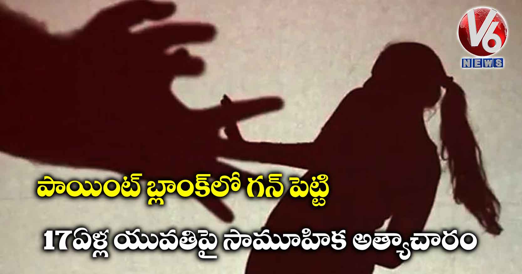 పాయింట్ బ్లాంక్‌లో గన్ పెట్టి 17 ఏళ్ల యువతిపై సామూహిక అత్యాచారం